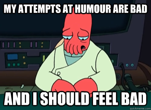my attempts at humour are bad and i should feel bad - sad zoidberg