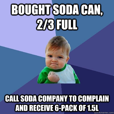 bought soda can 23 full call soda company to complain and - Success Kid