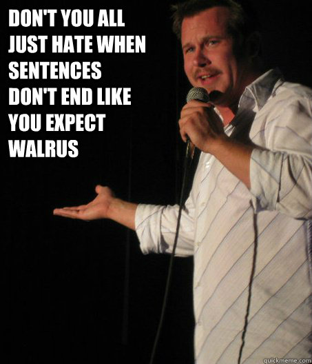 dont you all just hate when sentences dont end like you ex - Awkward Comedian
