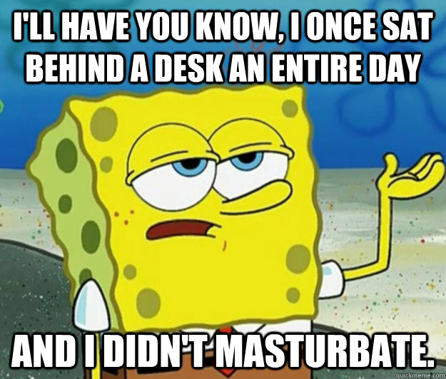 ill have you know i once sat behind a desk an entire day a - Tough Spongebob