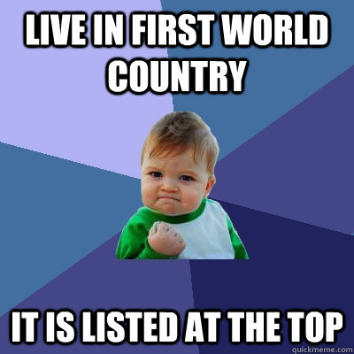 live in first world country it is listed at the top - Success Kid