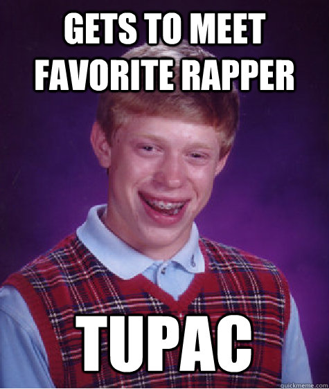 gets to meet favorite rapper tupac - Bad Luck Brian