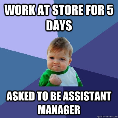work at store for 5 days asked to be assistant manager - Success Kid