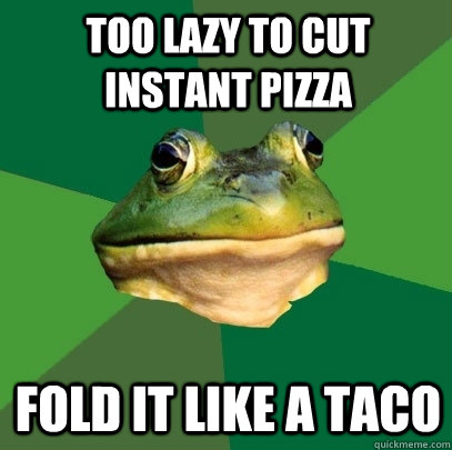 too lazy to cut instant pizza fold it like a taco - Foul Bachelor Frog