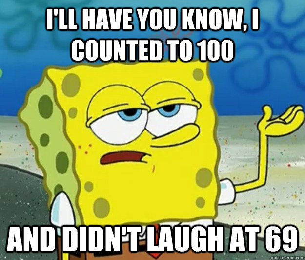ill have you know i counted to 100 and didnt laugh at 69 - Tough Spongebob