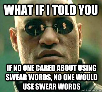 what if i told you if no one cared about using swear words - What if I told you