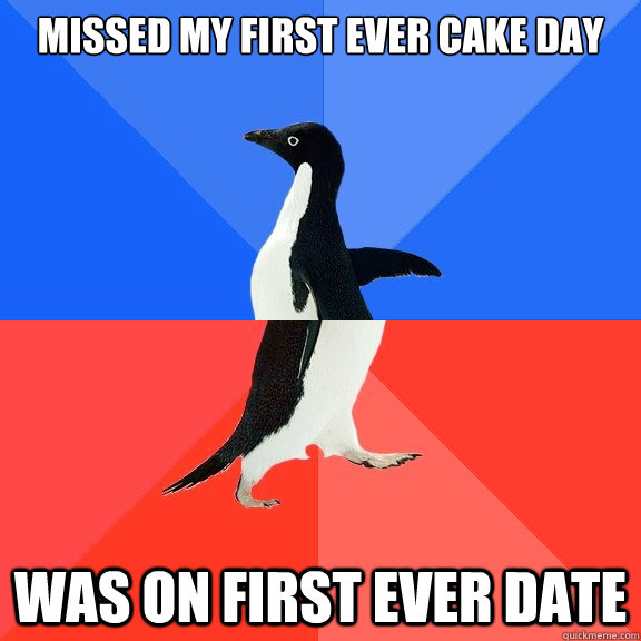 missed my first ever cake day was on first ever date - Socially Awkward Awesome Penguin