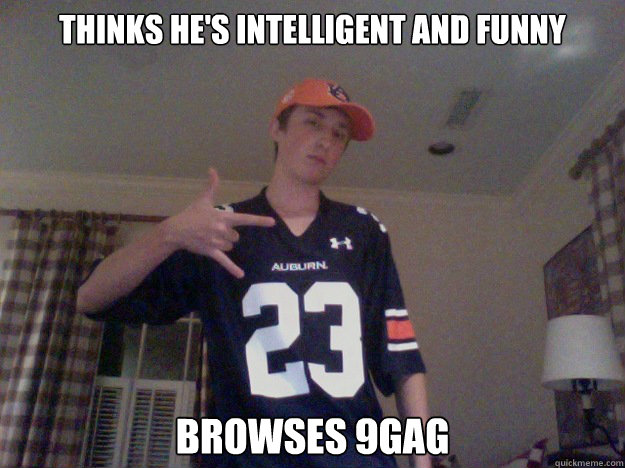 thinks hes intelligent and funny browses 9gag -