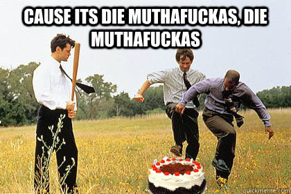 cause its die muthafuckas die muthafuckas - Cake Day