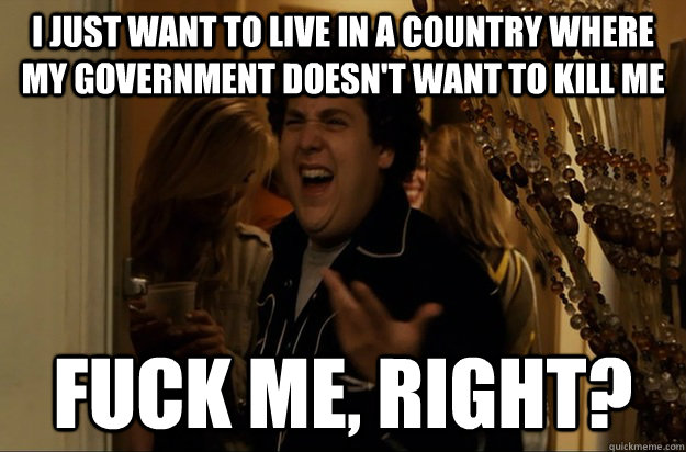 i just want to live in a country where my government doesnt - Fuck Me, Right