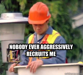 nobody ever aggressively recruits me - Nobody pays me in gum