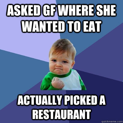 asked gf where she wanted to eat actually picked a restauran - Success Kid