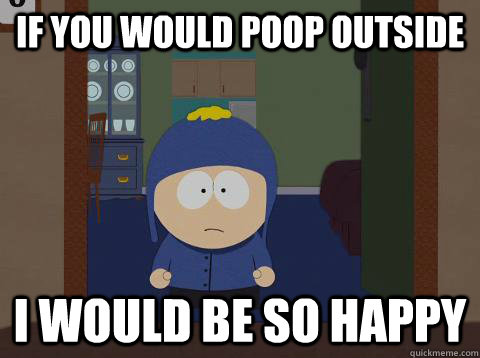 if you would poop outside i would be so happy - southpark craig
