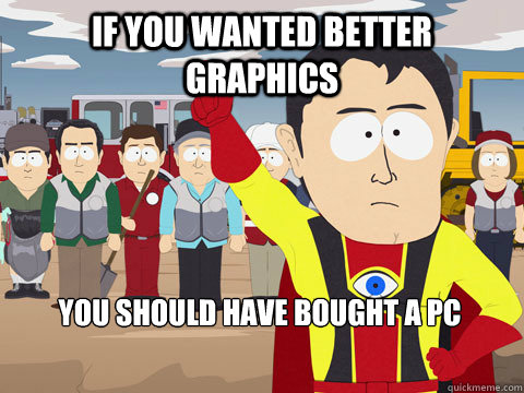 if you wanted better graphics you should have bought a pc - Captain Hindsight