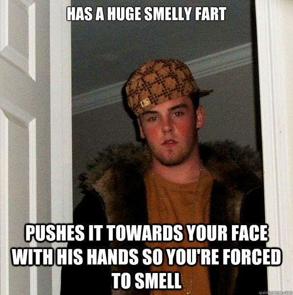 has a huge smelly fart pushes it towards your face with his - Scumbag Steve