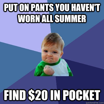 put on pants you havent worn all summer find 20 in pocket - Success Kid