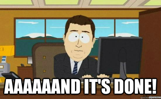 aaaaaand its done - AAAAAAND ITS GONE