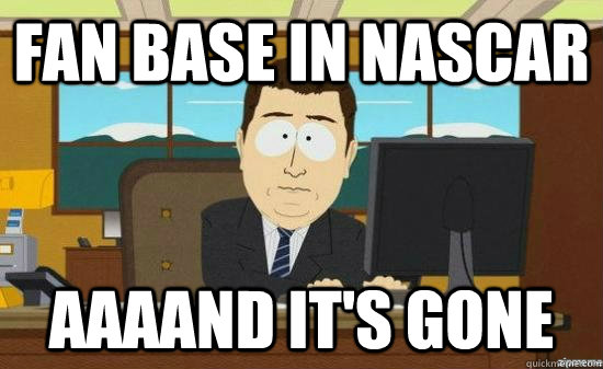 fan base in nascar aaaand its gone  - aaaand its gone