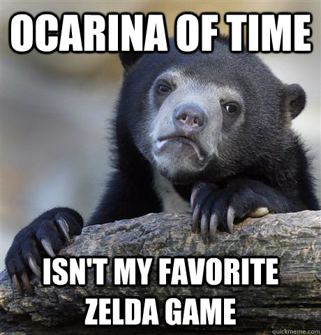 ocarina of time isnt my favorite zelda game - Confession Bear