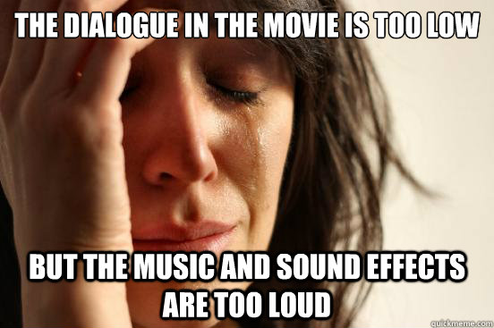 the dialogue in the movie is too low but the music and sound - First World Problems