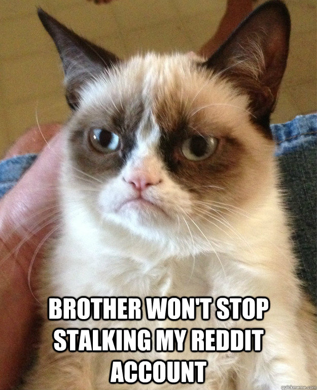 brother wont stop stalking my reddit account - Not Impressed Tim