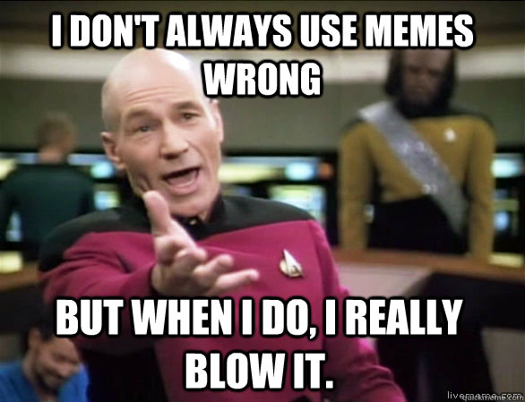i dont always use memes wrong but when i do i really blow - Annoyed Picard HD
