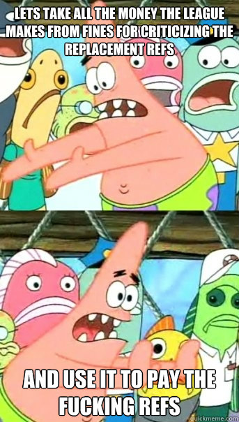 lets take all the money the league makes from fines for crit - Push it somewhere else Patrick