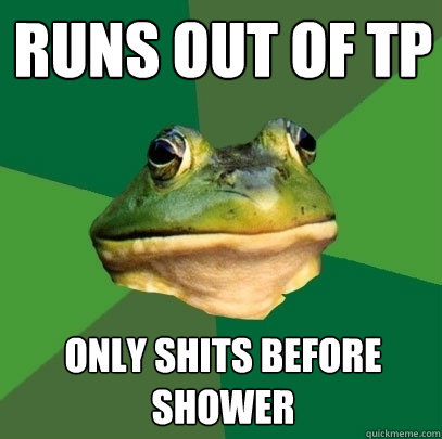 runs out of tp only shits before shower - Foul Bachelor Frog