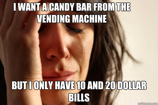 i want a candy bar from the vending machine but i only have - First World Problems