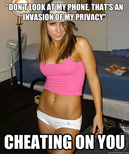 dont look at my phone thats an invasion of my privacy c - Scumbag girl
