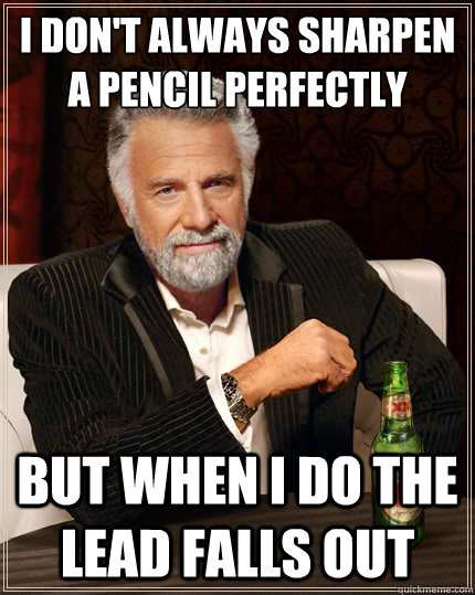 i dont always sharpen a pencil perfectly but when i do the - The Most Interesting Man In The World