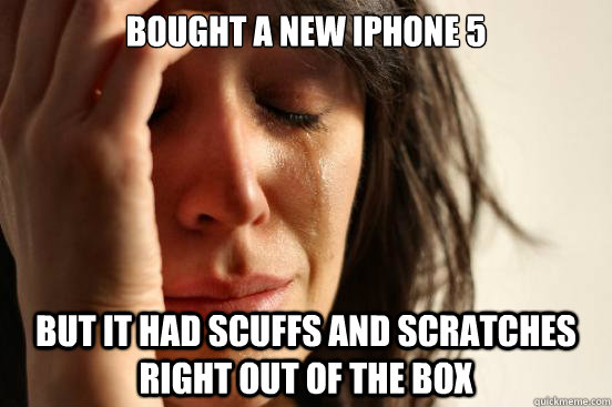 bought a new iphone 5 but it had scuffs and scratches right - First World Problems