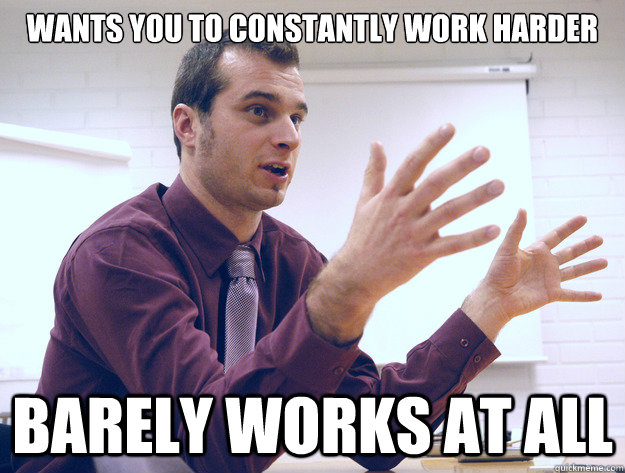 wants you to constantly work harder barely works at all - Scumbag Manager