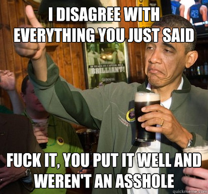 i disagree with everything you just said fuck it you put i - Upvote Obama