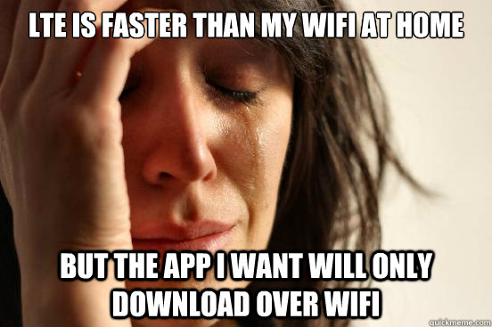 lte is faster than my wifi at home but the app i want will o - First World Problems
