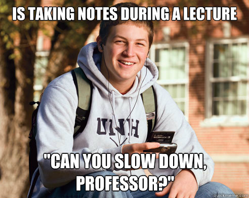 is taking notes during a lecture can you slow down profess - College Freshman
