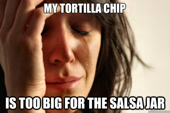 my tortilla chip is too big for the salsa jar - First World Problems