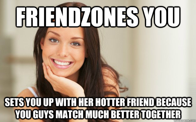 friendzones you sets you up with her hotter friend because y - Good Girl Gina