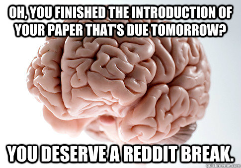 oh you finished the introduction of your paper thats due t - Scumbag Brain