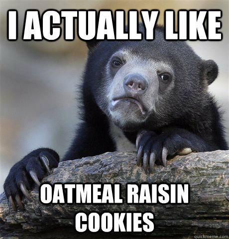 i actually like oatmeal raisin cookies - Confession Bear