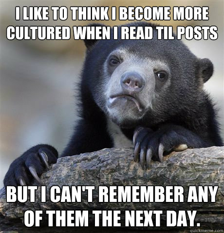 i like to think i become more cultured when i read til posts - Confession Bear