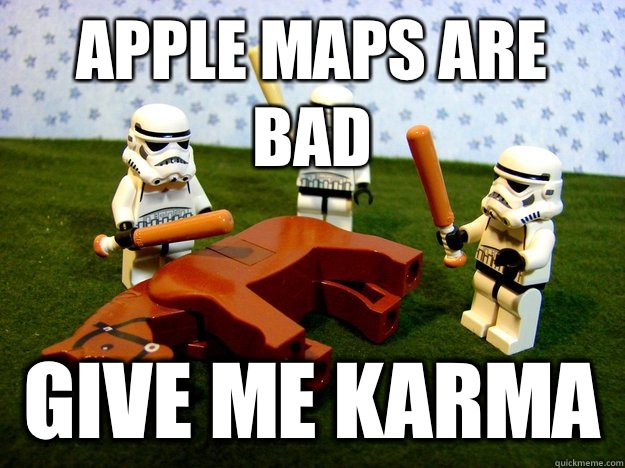 Apple maps are bad give me karma - Beating a Dead Horse