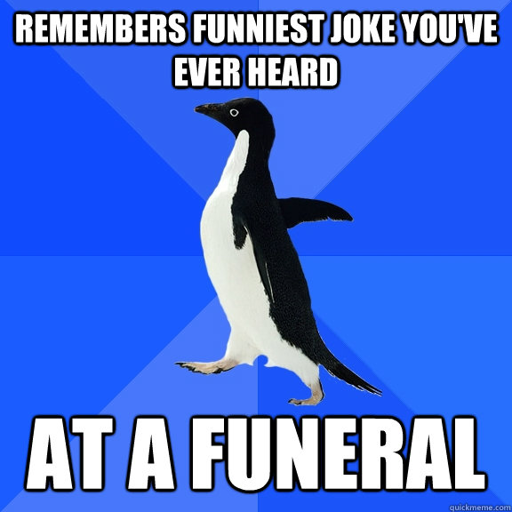 remembers funniest joke youve ever heard at a funeral - Socially Awkward Penguin