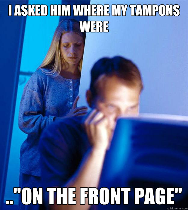 i asked him where my tampons were on the front page - Redditors Wife