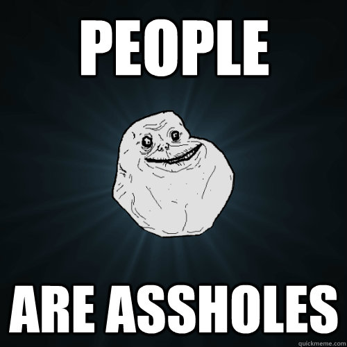 people are assholes - Forever Alone