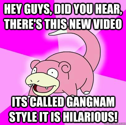 hey guys did you hear theres this new video its called ga - Slowpoke