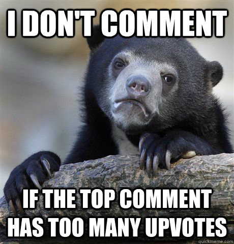 i dont comment if the top comment has too many upvotes - Confession Bear