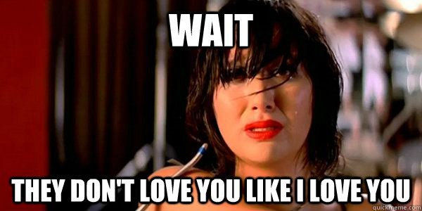 wait they dont love you like i love you -