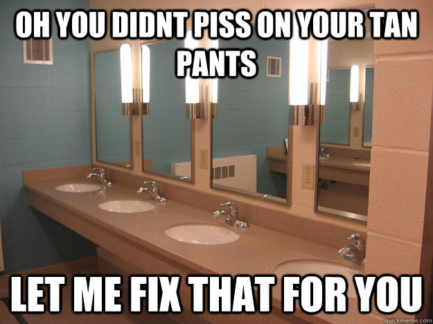 oh you didnt piss on your tan pants let me fix that for you -