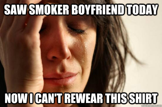 saw smoker boyfriend today now i cant rewear this shirt - First World Problems